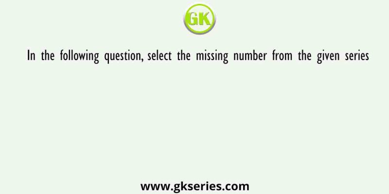 In the following question, select the missing number from the given series