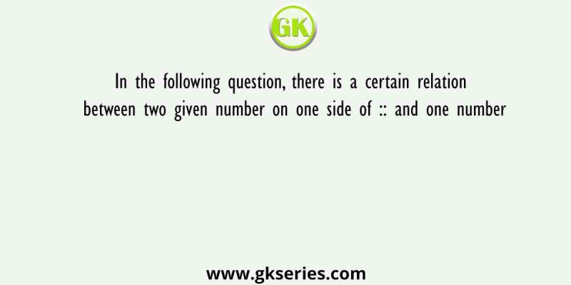 In the following question there is a certain relation between two given number on one side of :: and one number