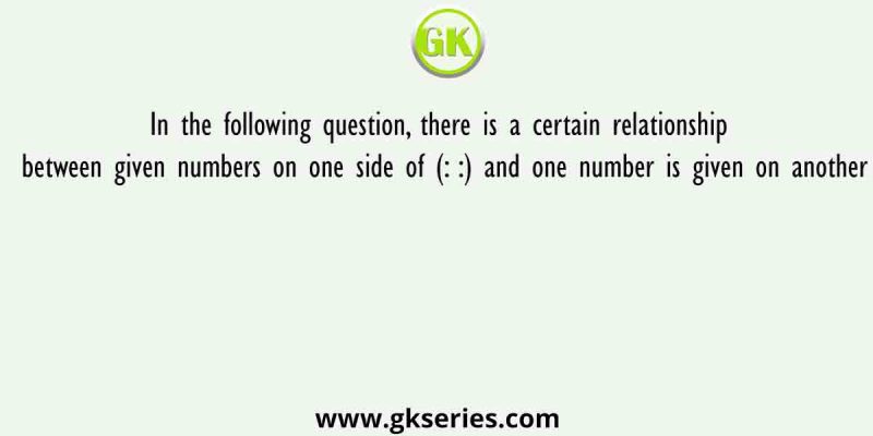 In the following question, there is a certain relationship between given numbers on one side of (: :) and one number is given on another