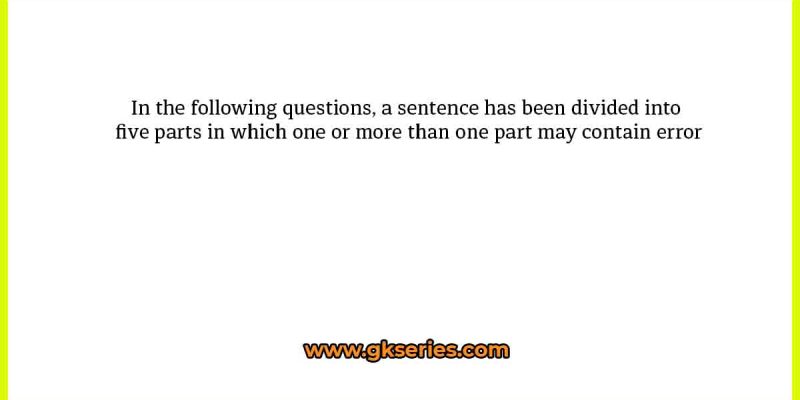 In the following questions, a sentence has been divided into five parts in which one or more than one part may contain error