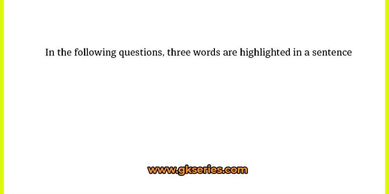 In the following questions, three words are highlighted in a sentence