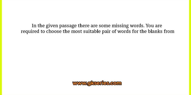 In the given passage there are some missing words. You are required to choose the most suitable pair of words for the blanks from
