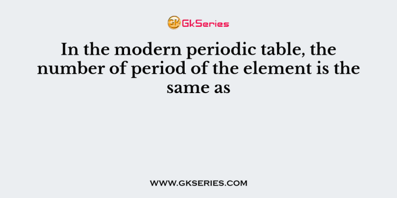 In the modern periodic table, the number of period of the element is the same as