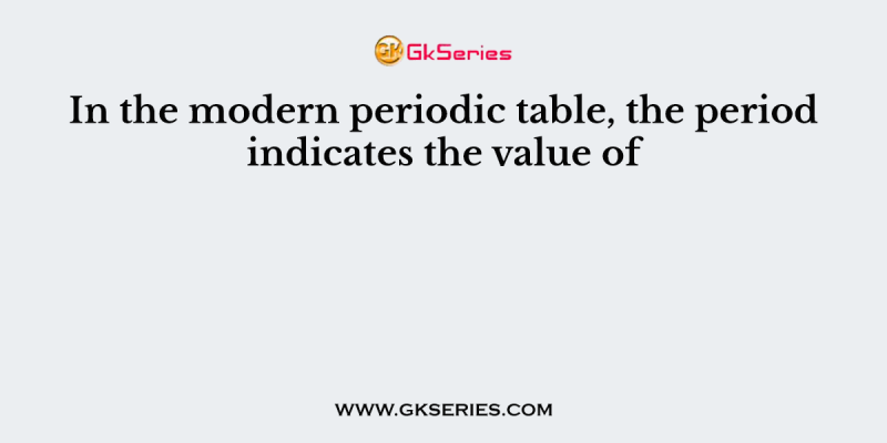 In the modern periodic table, the period indicates the value of