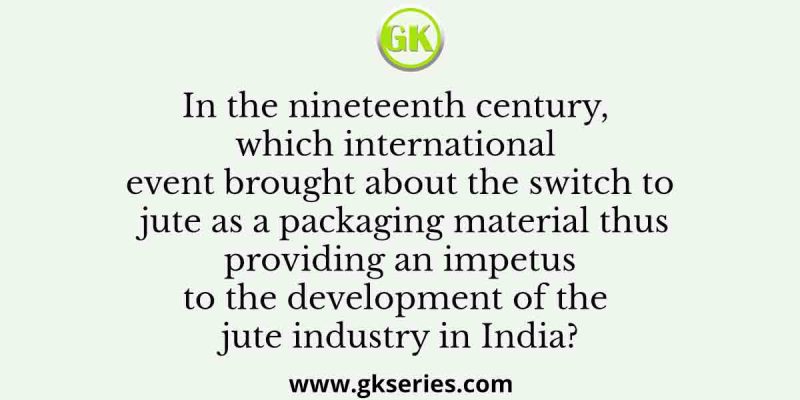 In the nineteenth century, which international event brought about the switch to jute as a packaging