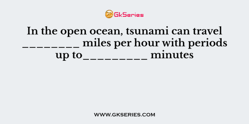 In the open ocean, tsunami can travel ________ miles per hour with periods up to_________ minutes