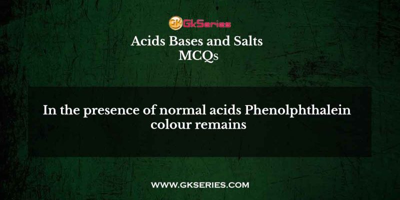 In the presence of normal acids, Phenolphthalein colour remains
