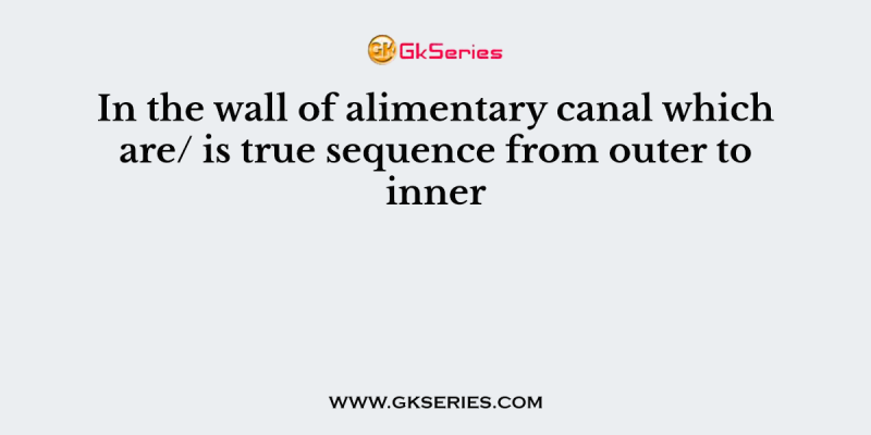In the wall of alimentary canal which are/ is true sequence from outer to inner