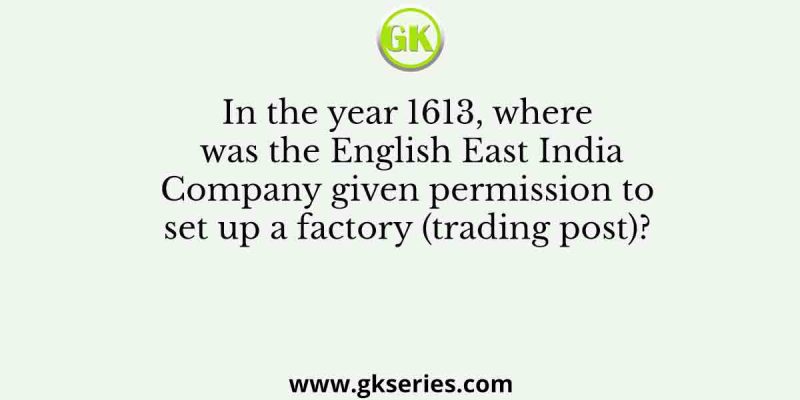In the year 1613, where was the English East India Company given permission to set up a factory (trading post)?
