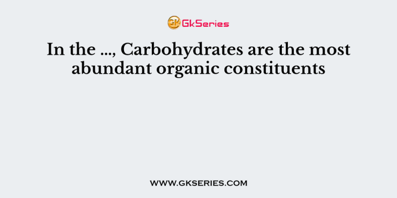 In the …, Carbohydrates are the most abundant organic constituents