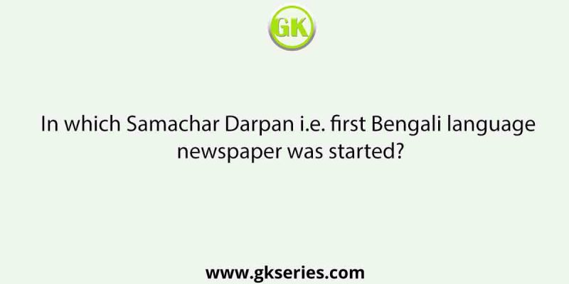 In which Samachar Darpan i.e. first Bengali language newspaper was started?
