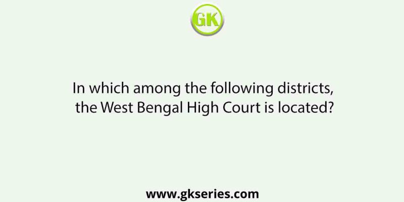 In which among the following districts, the West Bengal High Court is located?