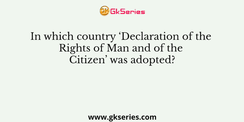 In which country ‘Declaration of the Rights of Man and of the Citizen’ was adopted?