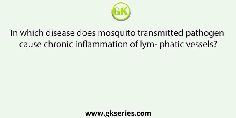 In which disease does mosquito transmitted pathogen cause chronic inflammation of lym- phatic vessels?
