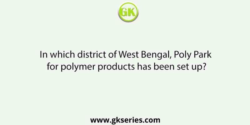 In which district of West Bengal, Poly Park for polymer products has been set up?
