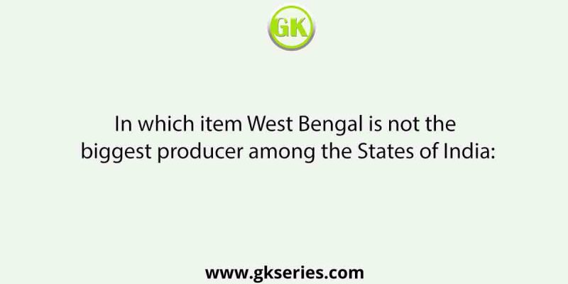 In which item West Bengal is not the biggest producer among the States of India: