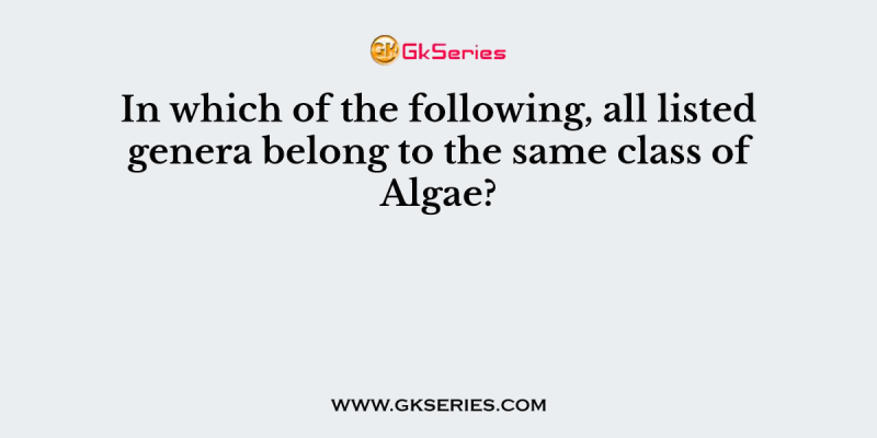 In which of the following, all listed genera belong to the same class of Algae?
