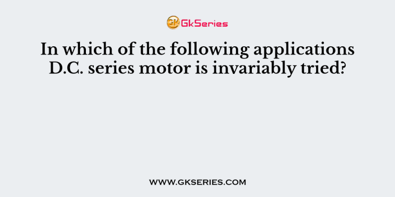 In which of the following applications D.C. series motor is invariably tried?