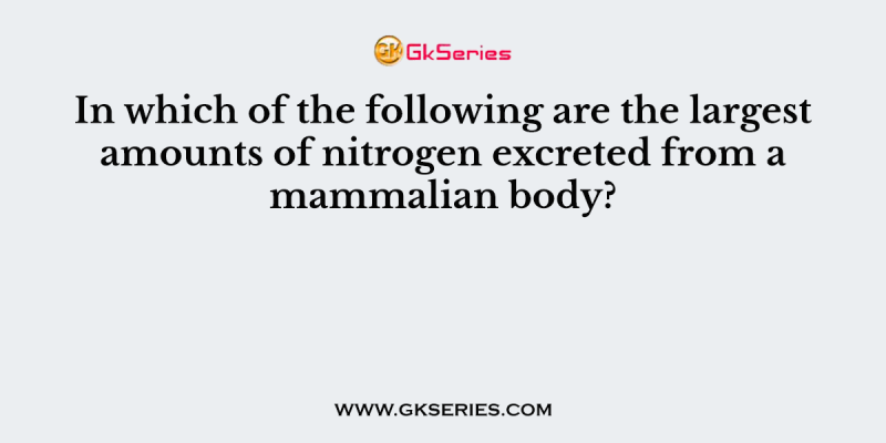 In which of the following are the largest amounts of nitrogen excreted from a mammalian body?