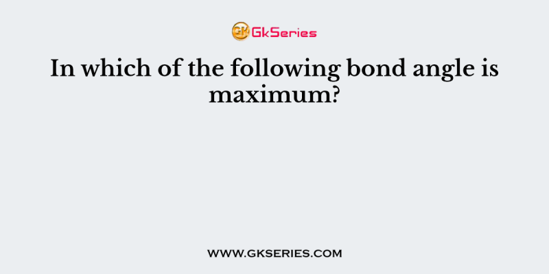 In which of the following bond angle is maximum?