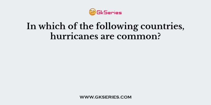 In which of the following countries, hurricanes are common?