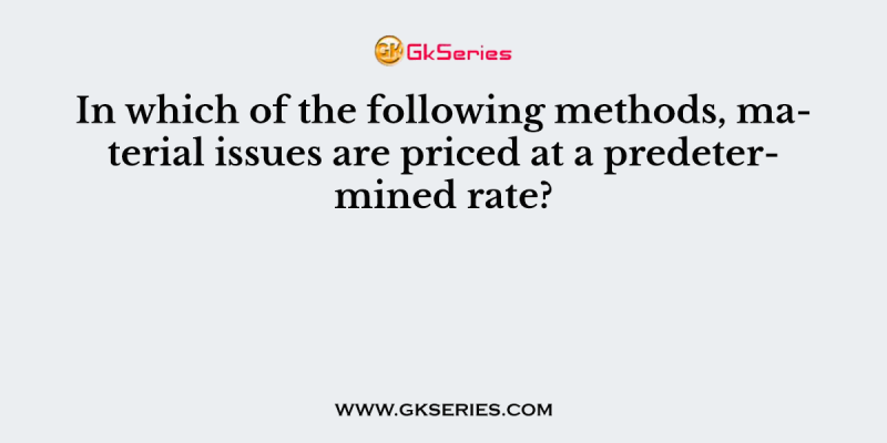 In which of the following methods, material issues are priced at a predetermined rate?