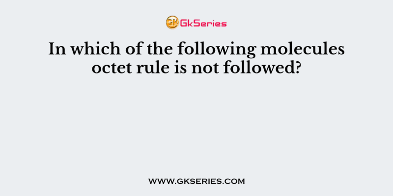 In which of the following molecules octet rule is not followed?