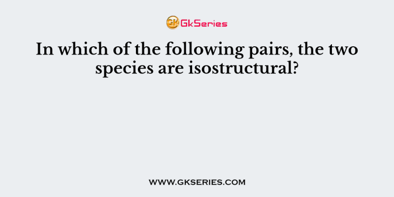 In which of the following pairs, the two species are isostructural?