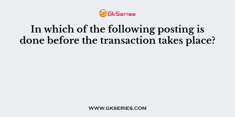 In which of the following posting is done before the transaction takes place?
