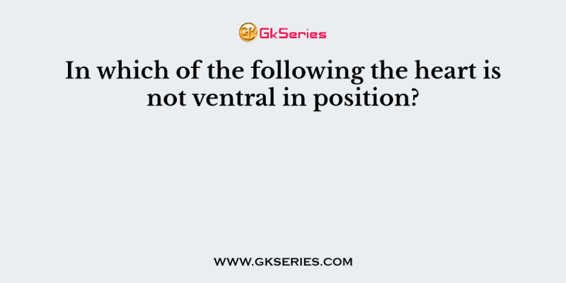 In which of the following the heart is not ventral in position?