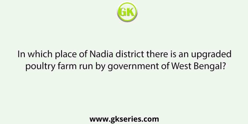 In which place of Nadia district there is an upgraded poultry farm run by government of West Bengal?
