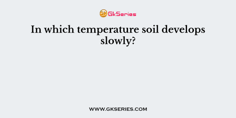 In which temperature soil develops slowly?