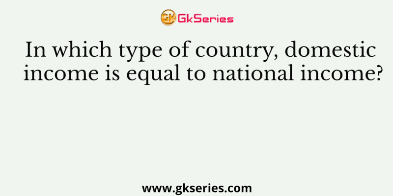 In which type of country, domestic income is equal to national income?