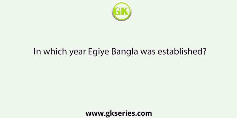 In which year Egiye Bangla was established?