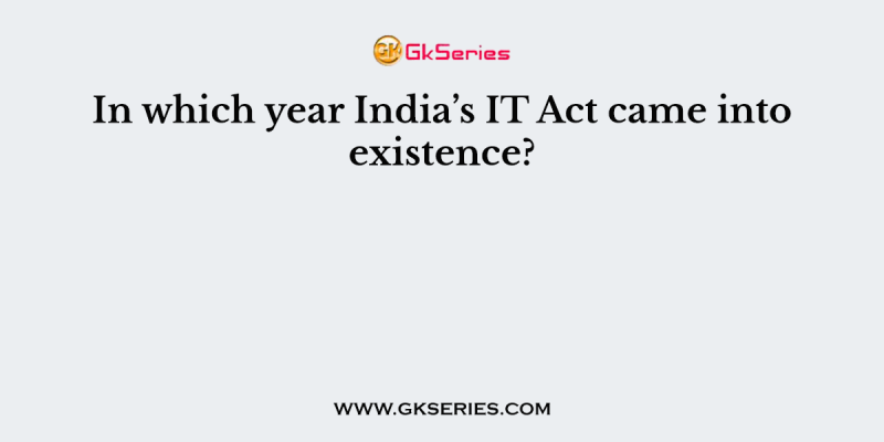 In which year India’s IT Act came into existence?