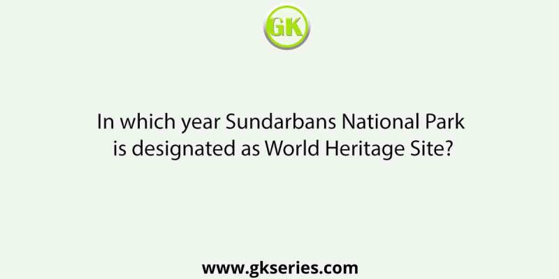 In which year Sundarbans National Park is designated as World Heritage Site?