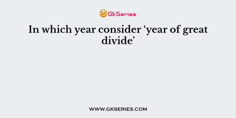 In which year consider ‘year of great divide’