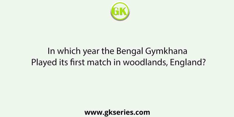 In which year the Bengal Gymkhana Played its first match in woodlands, England?