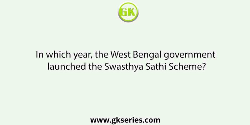 In which year, the West Bengal government launched the Swasthya Sathi Scheme?