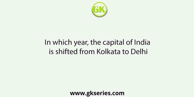 In which year, the capital of India is shifted from Kolkata to Delhi