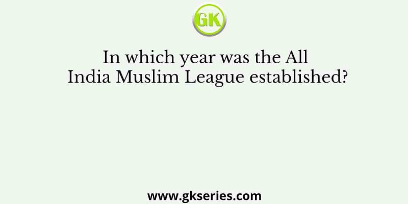 In which year was the All India Muslim League established?
