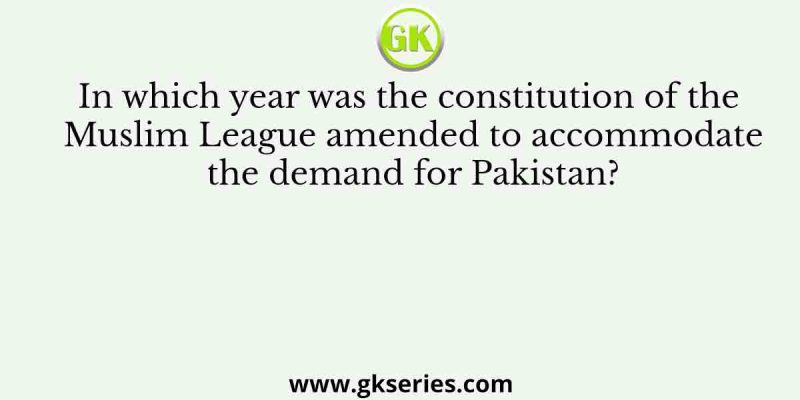 In which year was the constitution of the Muslim League amended to accommodate the demand for Pakistan?