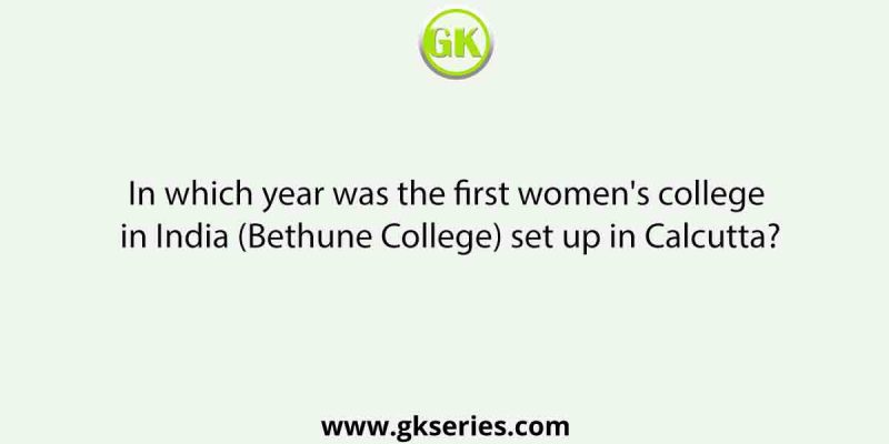 In which year was the first women’s college in India (Bethune College) set up in Calcutta?