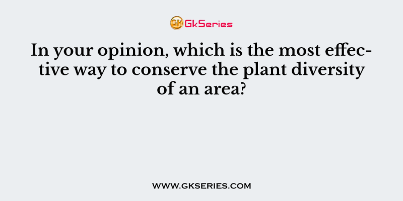 In your opinion, which is the most effective way to conserve the plant diversity of an area?