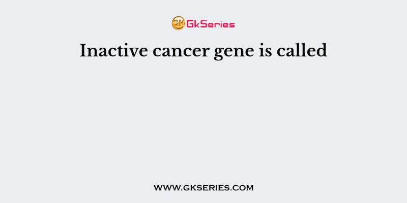 Inactive cancer gene is called