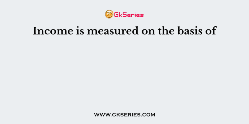 Income is measured on the basis of