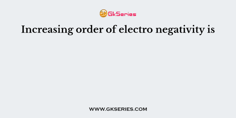 Increasing order of electro negativity is