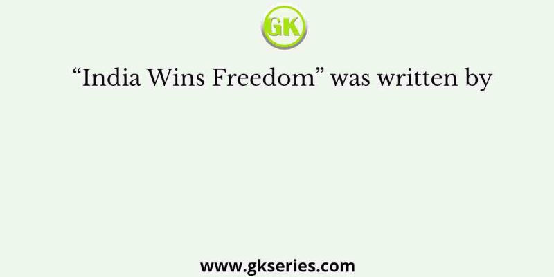 “India Wins Freedom” was written by