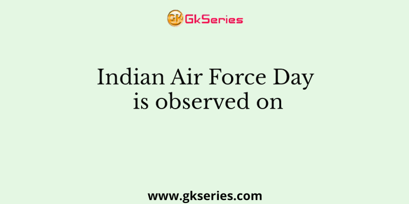 Indian Air Force Day is observed on
