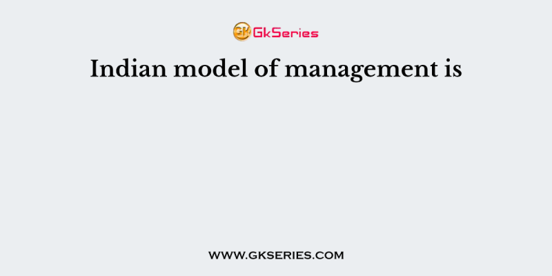 Indian model of management is